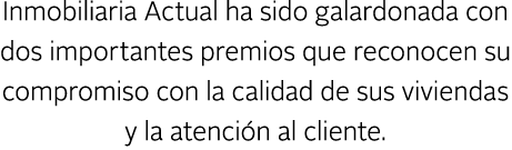 Inmobiliaria Actual ha sido galardonada con dos importantes premios que reconocen su compromiso con la calidad de sus...