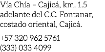 V a Ch a – Cajic , km. 1.5 adelante del C.C. Fontanar, costado oriental, Cajic . +57 320 962 5761 (333) 033 4099