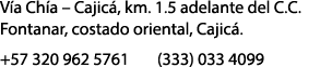V a Ch a – Cajic , km. 1.5 adelante del C.C. Fontanar, costado oriental, Cajic . +57 320 962 5761 (333) 033 4099