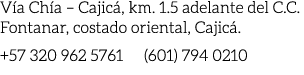 V a Ch a – Cajic , km. 1.5 adelante del C.C. Fontanar, costado oriental, Cajic . +57 320 962 5761 (601) 794 0210