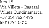 k.m 1.5 V a Villeta – Bagazal Villeta Cundinamarca. +57 314 762 4496 (601) 794 0210