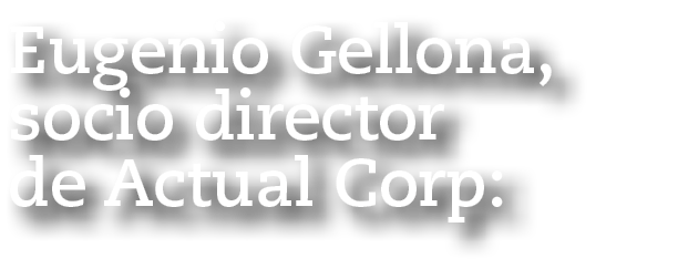 Eugenio Gellona, socio director de Actual Corp: 
