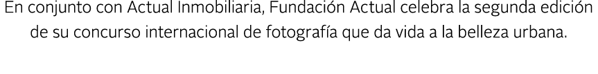 En conjunto con Actual Inmobiliaria, Fundaci n Actual celebra la segunda edici n de su concurso internacional de foto...
