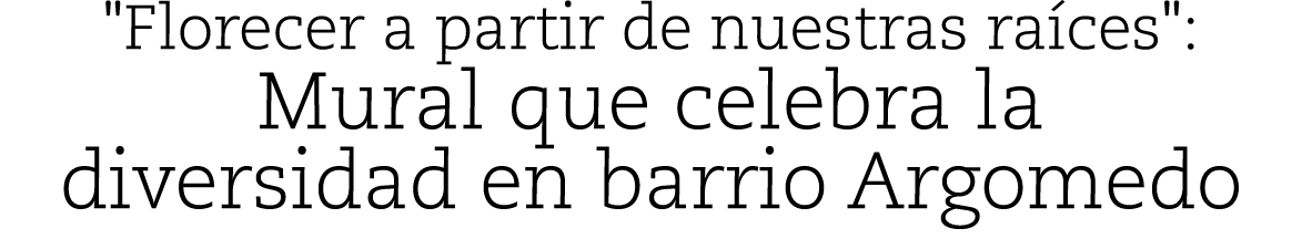 \“Florecer a partir de nuestras ra ces\": Mural que celebra la diversidad en barrio Argomedo