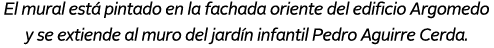 El mural est pintado en la fachada oriente del edificio Argomedo y se extiende al muro del jard n infantil Pedro Agu...