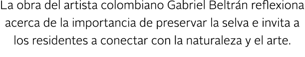 La obra del artista colombiano Gabriel Beltr n reflexiona acerca de la importancia de preservar la selva e invita a l...