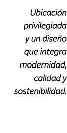 Ubicaci n privilegiada y un dise o que integra modernidad, calidad y sostenibilidad.