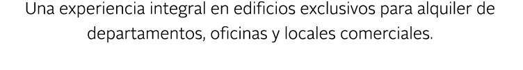 Una experiencia integral en edificios exclusivos para alquiler de departamentos, oficinas y locales comerciales.