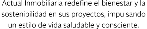 Actual Inmobiliaria redefine el bienestar y la sostenibilidad en sus proyectos, impulsando un estilo de vida saludabl...