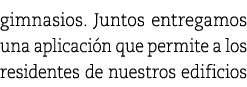 gimnasios. Juntos entregamos una aplicaci n que permite a los residentes de nuestros edificios 