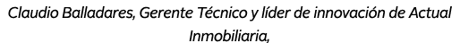 Claudio Balladares, Gerente T cnico y l der de innovaci n de Actual Inmobiliaria,