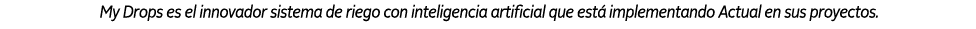  My Drops es el innovador sistema de riego con inteligencia artificial que est implementando Actual en sus proyectos.