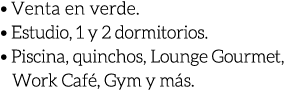 • Venta en verde. • Estudio, 1 y 2 dormitorios. • Piscina, quinchos, Lounge Gourmet, Work Caf , Gym y m s. 