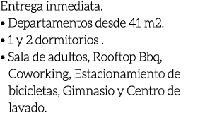Entrega inmediata. • Departamentos desde 41 m2. • 1 y 2 dormitorios . • Sala de adultos, Rooftop Bbq, Coworking, Esta...
